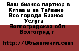 Ваш бизнес-партнёр в Китае и на Тайване - Все города Бизнес » Услуги   . Волгоградская обл.,Волгоград г.